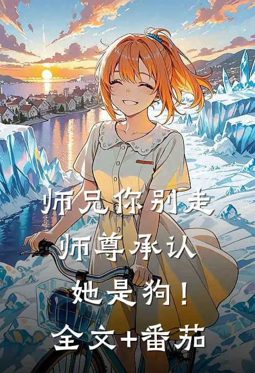 师兄你别走，师尊承认她是狗！全文+番茄