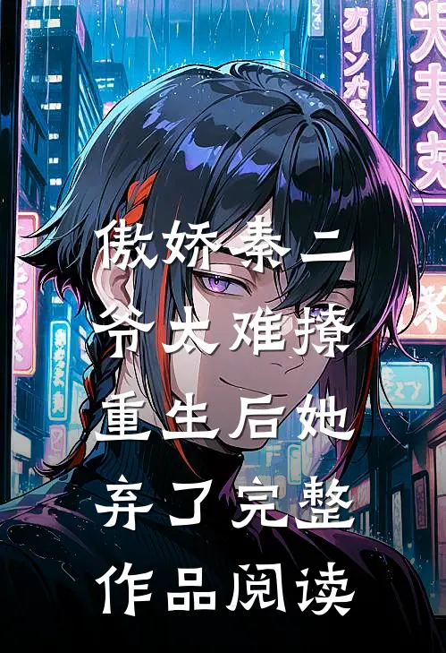 傲娇秦二爷太难撩，重生后她弃了完整作品阅读