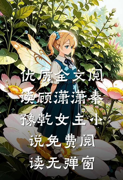 优质全文阅读顾潇潇秦豫乾女主小说免费阅读无弹窗