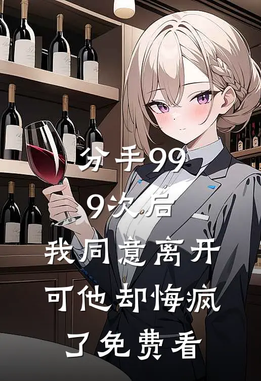 分手999次后，我同意离开，可他却悔疯了免费看
