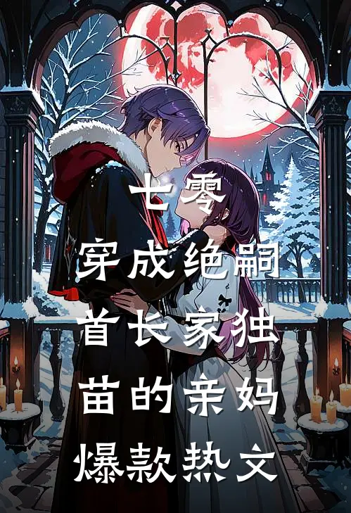 七零，穿成绝嗣首长家独苗的亲妈爆款热文
