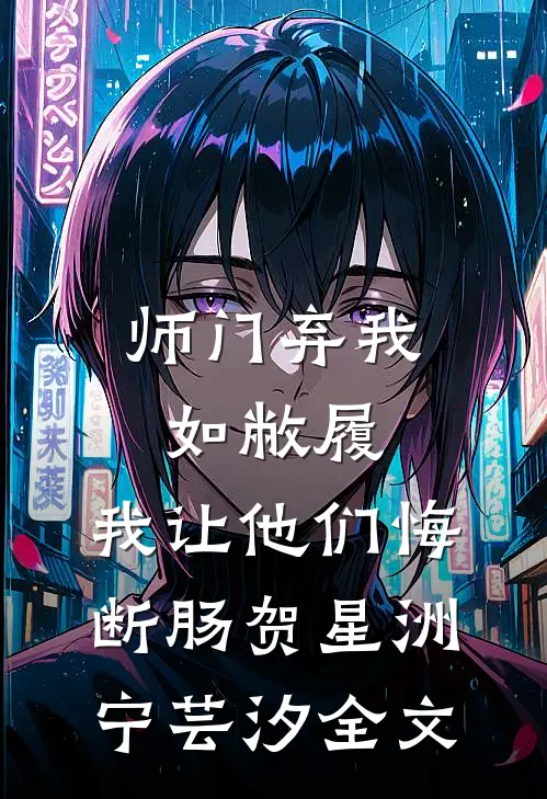 师门弃我如敝履，我让他们悔断肠贺星洲宁芸汐全文