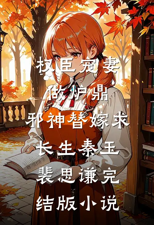 权臣宠妻做炉鼎，邪神替嫁求长生秦玉裴思谦完结版小说