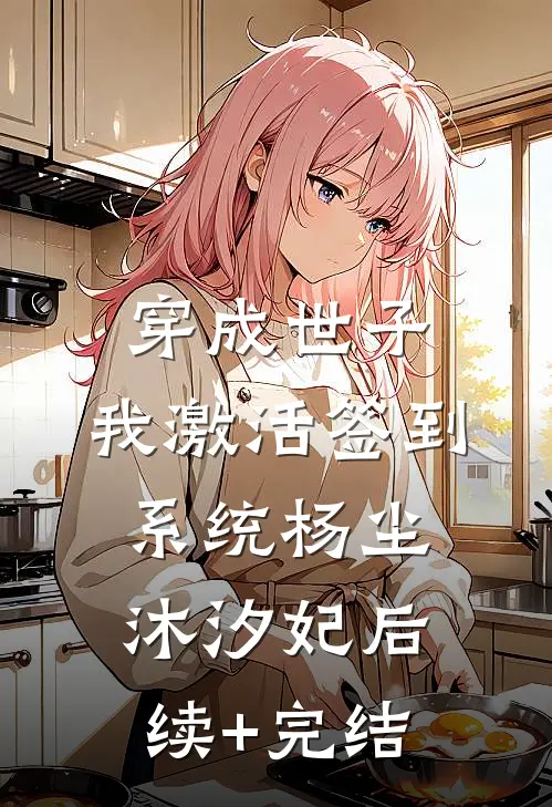 穿成世子，我激活签到系统杨尘沐汐妃后续+完结