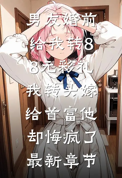 男友婚前给我转8.8元彩礼，我转头嫁给首富他却悔疯了最新章节