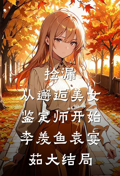 捡漏：从邂逅美女鉴定师开始李羡鱼袁宴茹大结局