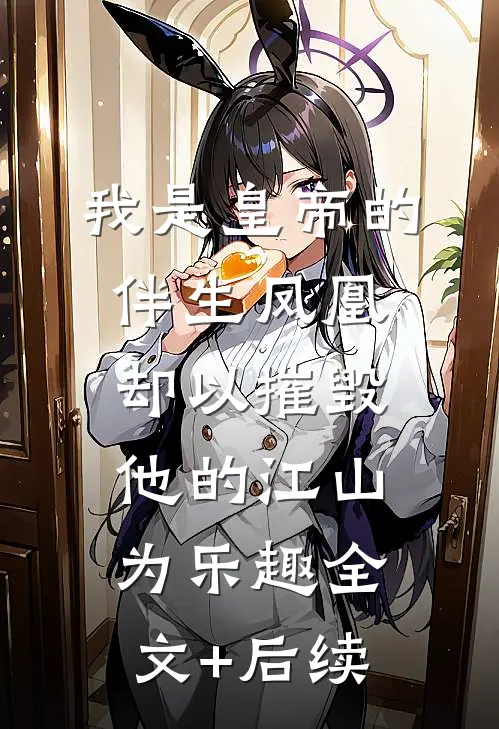 我是皇帝的伴生凤凰，却以摧毁他的江山为乐趣全文+后续
