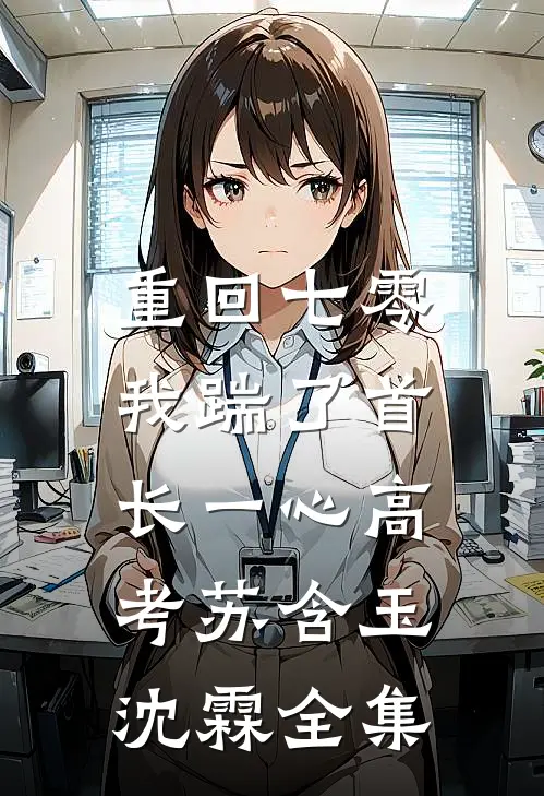 重回七零，我踹了首长一心高考苏含玉沈霖全集