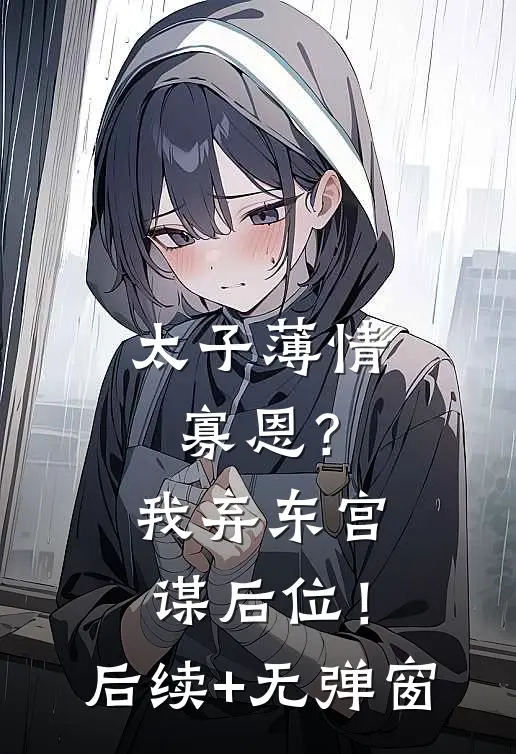 太子薄情寡恩？我弃东宫，谋后位！后续+无弹窗