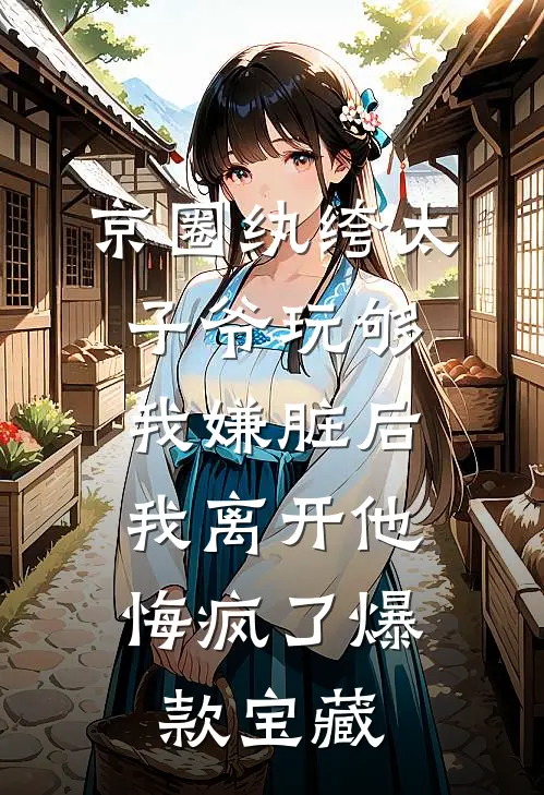 京圈纨绔太子爷玩够我嫌脏后，我离开他悔疯了爆款宝藏