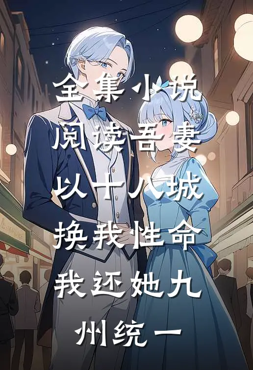 全集小说阅读吾妻以十八城换我性命，我还她九州统一