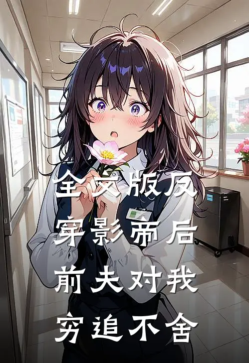 全文版反穿影帝后，前夫对我穷追不舍