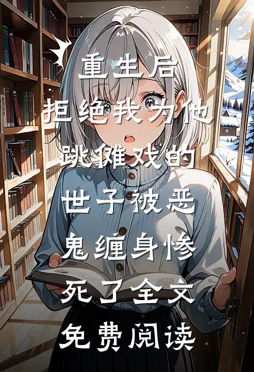 重生后，拒绝我为他跳傩戏的世子被恶鬼缠身惨死了全文免费阅读