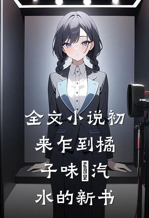 全文小说初来乍到橘子味悳汽水的新书