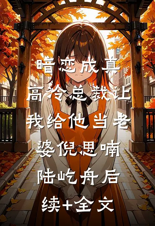 暗恋成真：高冷总裁让我给他当老婆倪思喃陆屹舟后续+全文