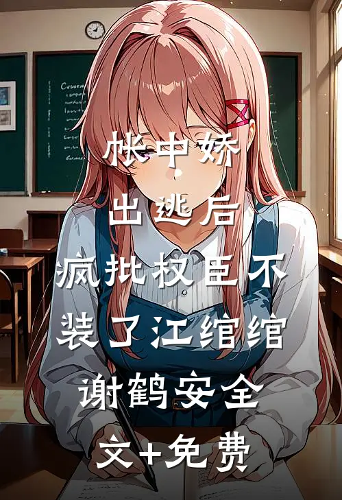 帐中娇出逃后，疯批权臣不装了江绾绾谢鹤安全文+免费