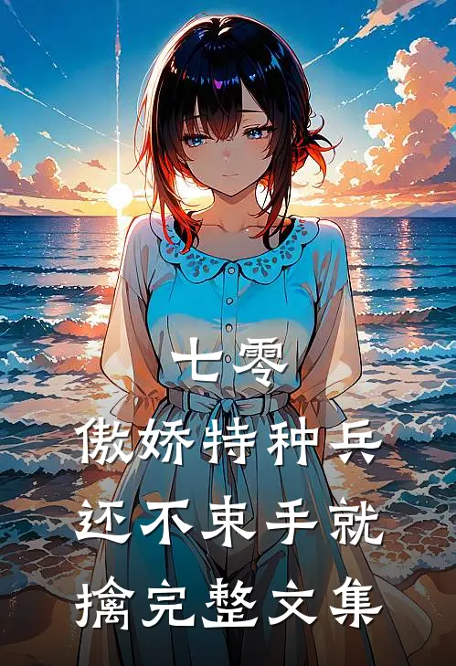 七零：傲娇特种兵还不束手就擒完整文集