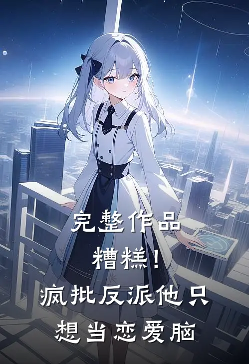 完整作品糟糕！疯批反派他只想当恋爱脑