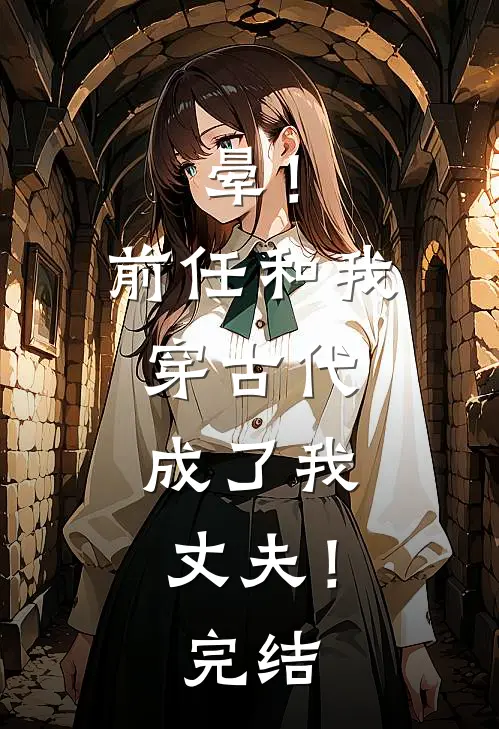 晕！前任和我穿古代，成了我丈夫！完结