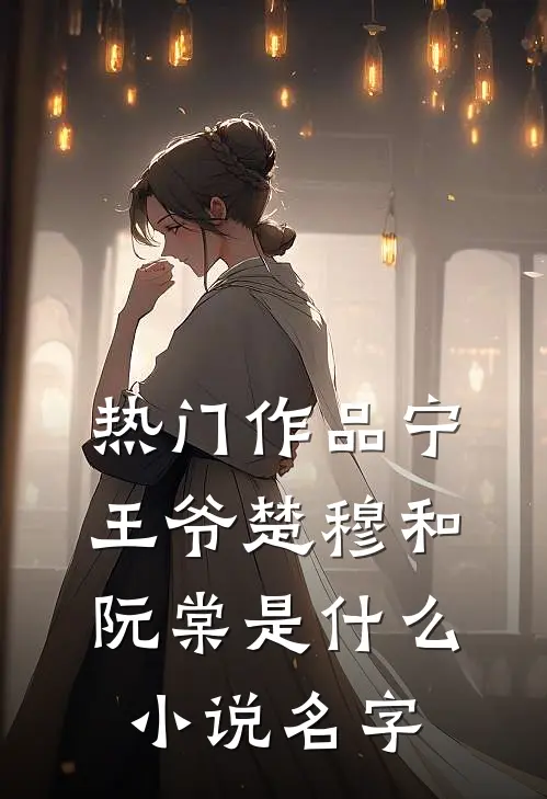 热门作品宁王爷楚穆和阮棠是什么小说名字