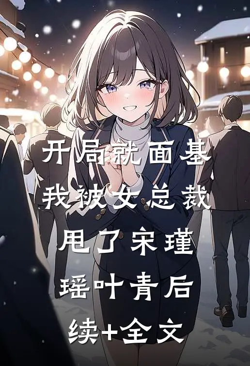 开局就面基，我被女总裁甩了宋瑾瑶叶青后续+全文