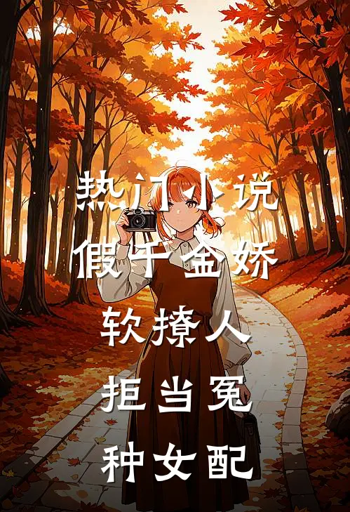热门小说假千金娇软撩人，拒当冤种女配