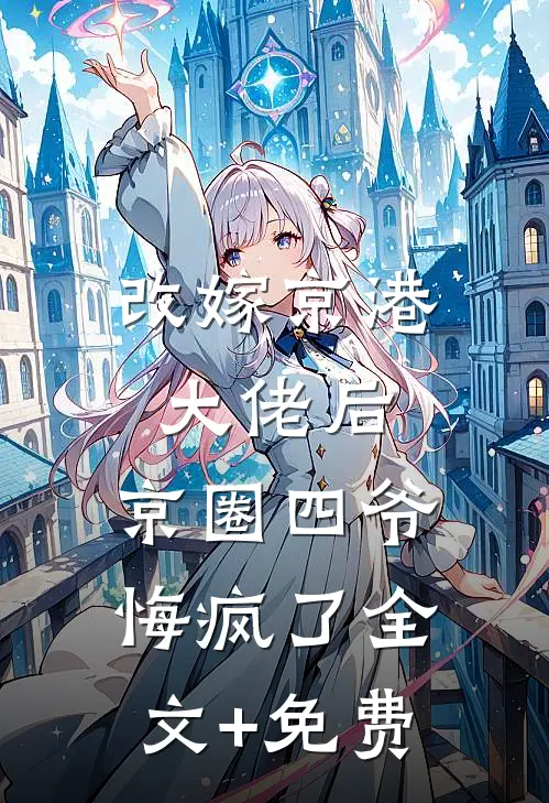 改嫁京港大佬后，京圈四爷悔疯了全文+免费