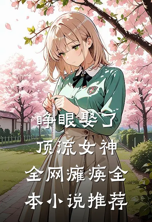 睁眼娶了顶流女神，全网瘫痪全本小说推荐