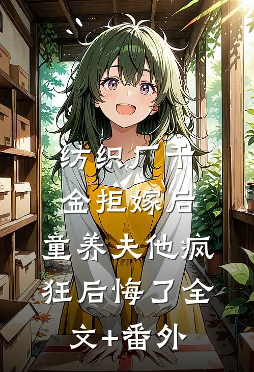 纺织厂千金拒嫁后，童养夫他疯狂后悔了全文+番外