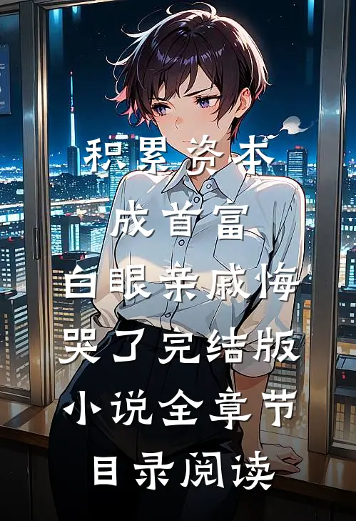 积累资本成首富，白眼亲戚悔哭了完结版小说全章节目录阅读