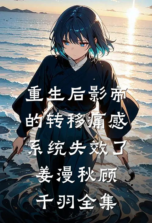 重生后影帝的转移痛感系统失效了姜漫秋顾千羽 全集