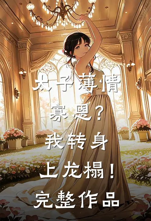太子薄情寡恩？我转身，上龙榻！完整作品