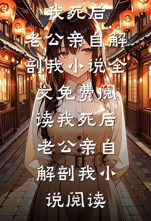 我死后，老公亲自解剖我小说全文免费阅读_我死后，老公亲自解剖我小说阅读