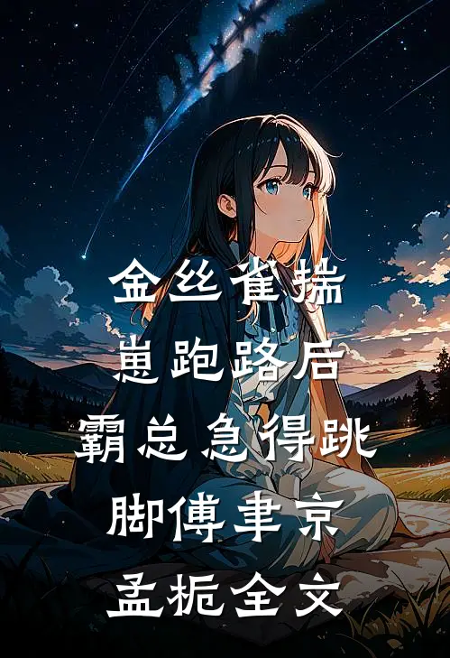 金丝雀揣崽跑路后，霸总急得跳脚傅聿京孟栀全文