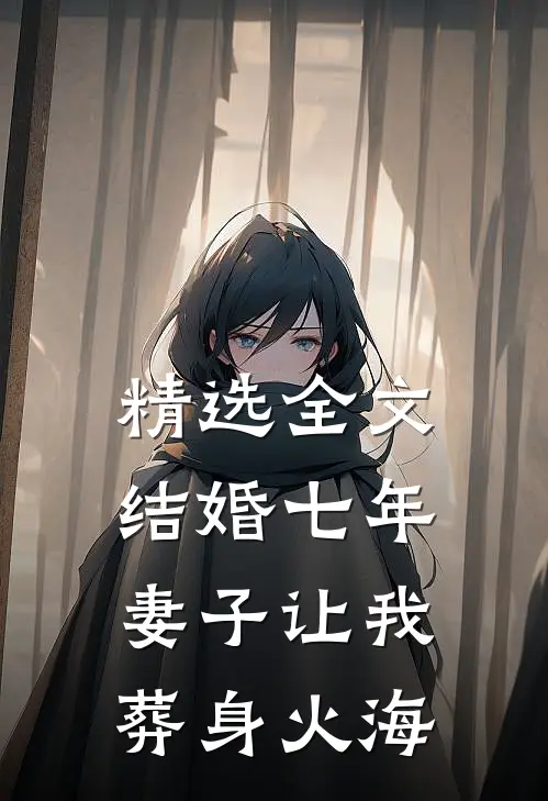 精选全文结婚七年，妻子让我葬身火海