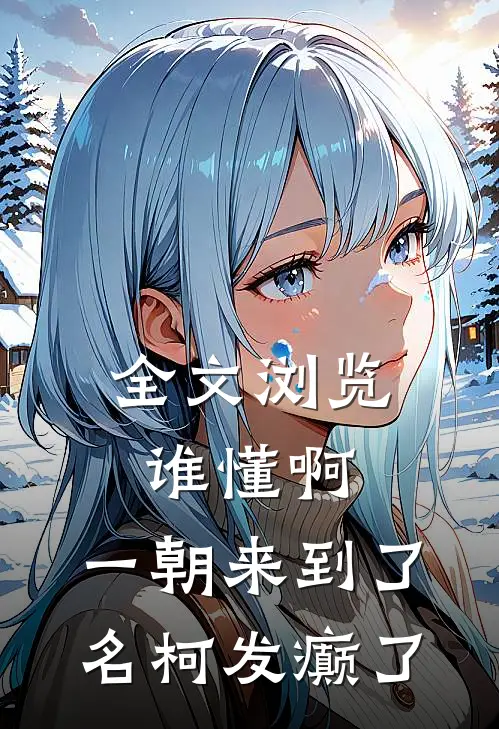 全文浏览谁懂啊，一朝来到了名柯发癫了