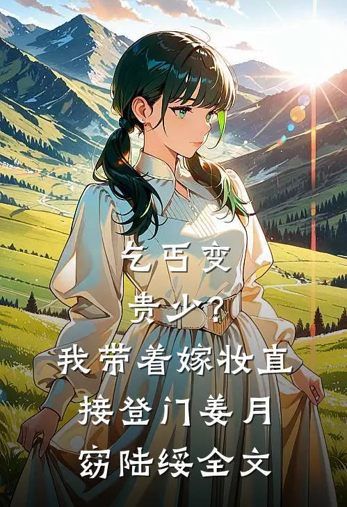 乞丐变贵少？我带着嫁妆直接登门姜月窈陆绥全文