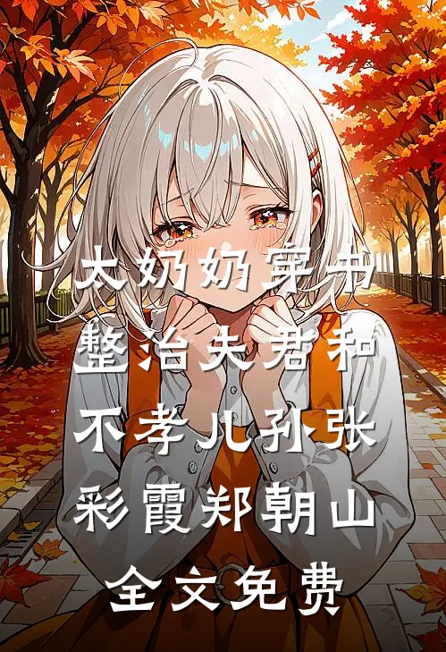 太奶奶穿书：整治夫君和不孝儿孙张彩霞郑朝山全文免费