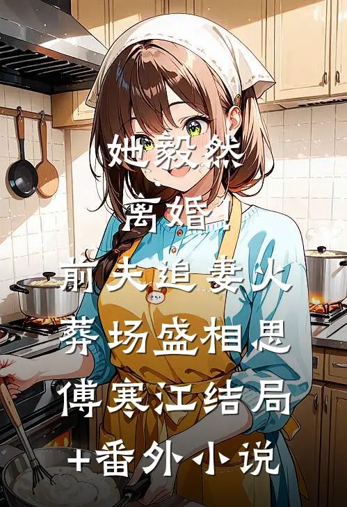 她毅然离婚！前夫追妻火葬场盛相思傅寒江结局+番外小说