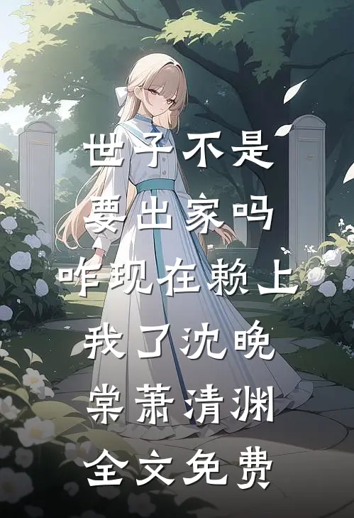 世子不是要出家吗，咋现在赖上我了沈晚棠萧清渊全文免费
