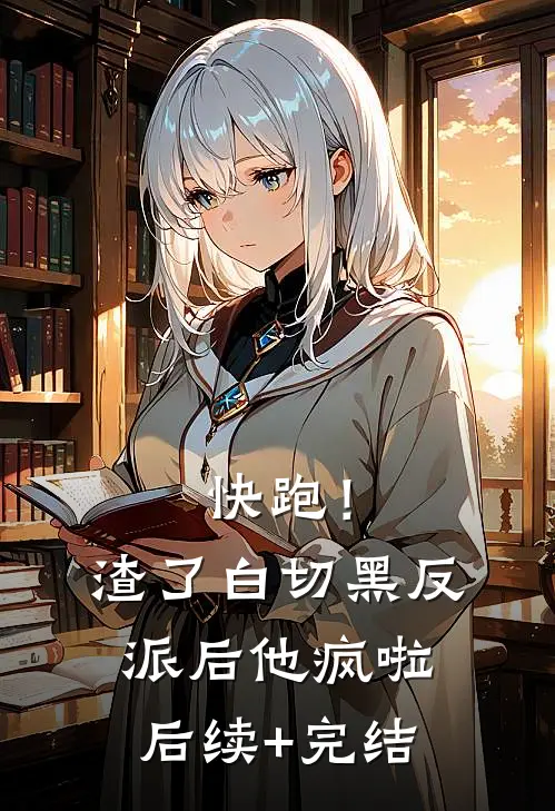 快跑！渣了白切黑反派后，他疯啦后续+完结