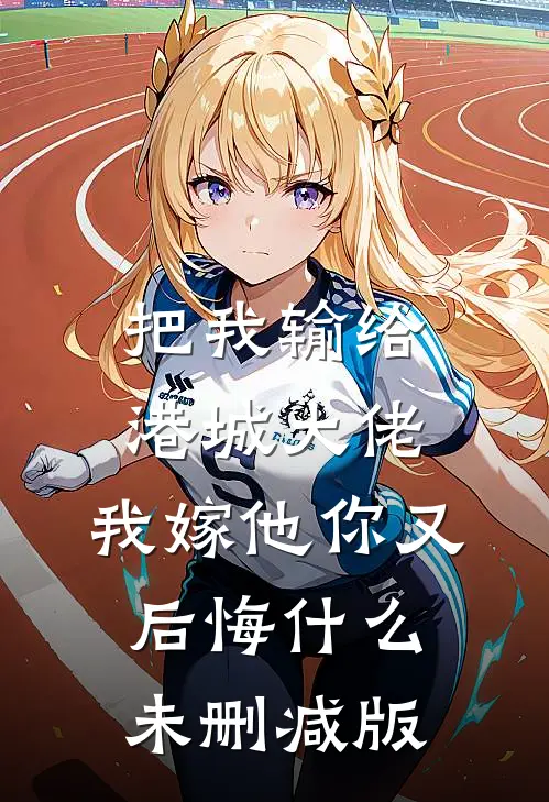 把我输给港城大佬，我嫁他你又后悔什么未删减版
