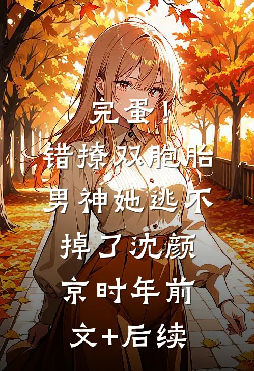 完蛋！错撩双胞胎男神，她逃不掉了沈颜京时年前文+后续