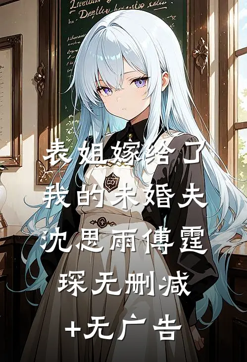 表姐嫁给了我的未婚夫沈思雨傅霆琛无删减+无广告