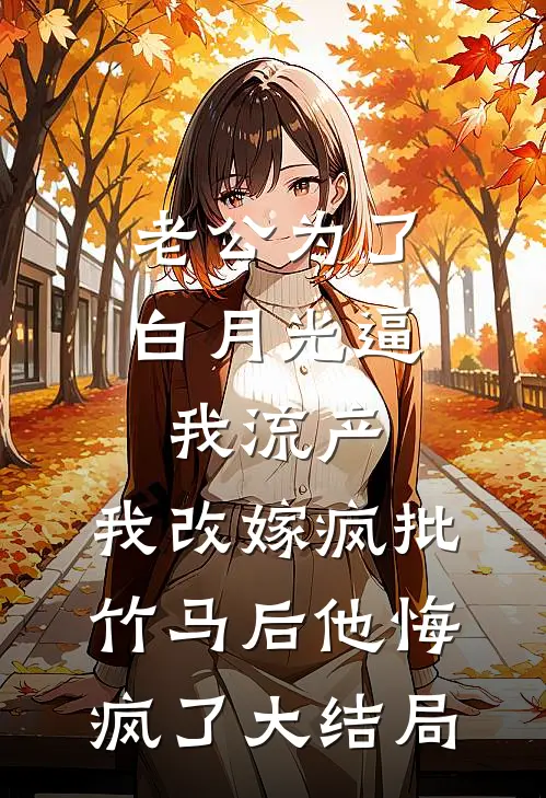 老公为了白月光逼我流产，我改嫁疯批竹马后他悔疯了大结局