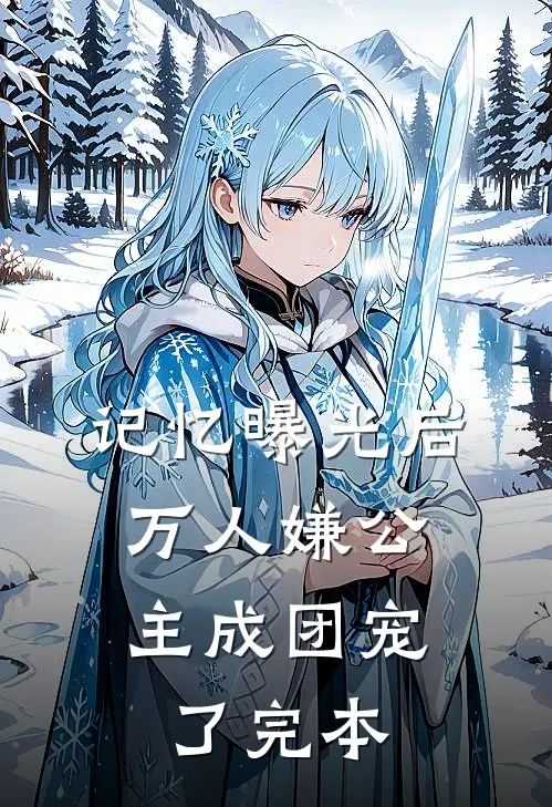 记忆曝光后，万人嫌公主成团宠了完本