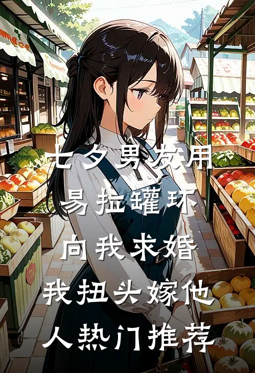 七夕男友用易拉罐环向我求婚，我扭头嫁他人热门推荐