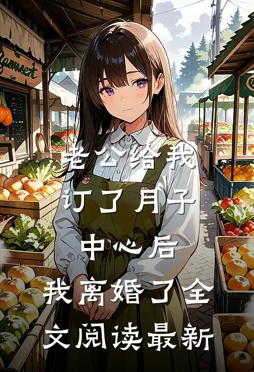 老公给我订了月子中心后，我离婚了全文阅读最新