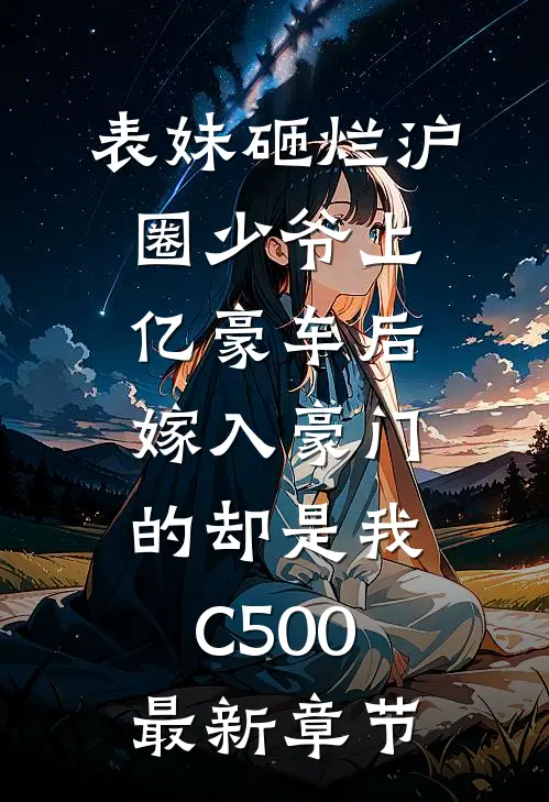 表妹砸烂沪圈少爷上亿豪车后，嫁入豪门的却是我C500最新章节