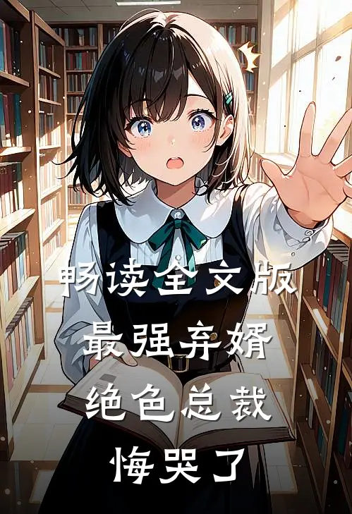 畅读全文版最强弃婿：绝色总裁悔哭了